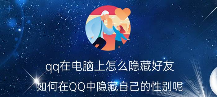 qq在电脑上怎么隐藏好友 如何在QQ中隐藏自己的性别呢？